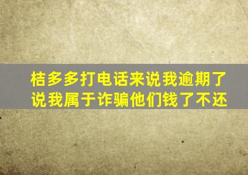 桔多多打电话来说我逾期了 说我属于诈骗他们钱了不还